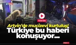 Artvin’de mucizevi kurtuluş! Türkiye bu haberi konuşuyor...