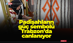 Padişahların güç sembolü Trabzon’da canlanıyor