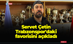 Servet Çetin Trabzonspor'daki favorisini açıkladı