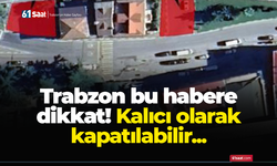 Trabzon bu habere dikkat! Kalıcı olarak kapatılabilir...