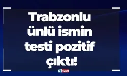 Trabzonlu ünlü ismin testi pozitif çıktı!
