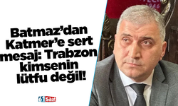 Batmaz’dan Katmer’e sert mesaj: Trabzon kimsenin lütfu değil!