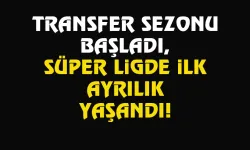 Transfer sezonu başladı, ilk ayrılık yaşandı...
