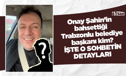 Onay Şahin’in bahsettiği Trabzonlu belediye başkanı kim? İşte o sohbetin detayları