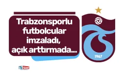 Trabzonsporlu futbolcular imzaladı, açık arttırmada...