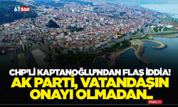 CHP’li Kaptanoğlu’ndan flaş iddia! AK Parti, vatandaşın onayı olmadan…
