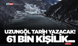 Uzungöl tarih yazacak! 61 bin kişilik...