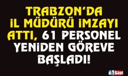 Trabzon'da İl Müdürü imzayı attı, 61 personel yeniden göreve başladı...