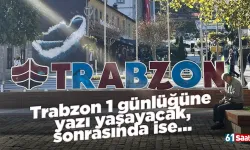 Trabzon 1 günlüğüne yazı yaşayacak, sonrasında ise...