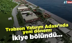 Trabzon Yatırım Adası'nda yeni dönem: İkiye bölündü...