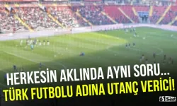 Herkesin aklında aynı soru vardı! Türk futbolu adına utanç verici...