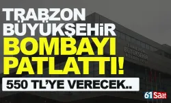 Trabzon Büyükşehir Bombayı paltattı! 550 TL'ye verecek...
