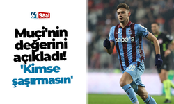 Muçi'nin değerini açıkladı! 'Kimse şaşırmasın'