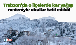 Trabzon’da o ilçelerde kar yağışı nedeniyle okullar tatil edildi!