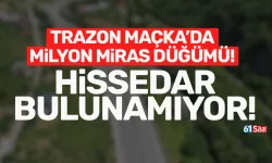 Trabzon Maçka'da milyonluk miras düğümü! Hissedar bulunamıyor...