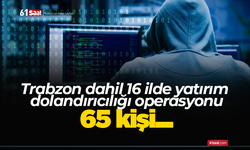 Trabzon dahil 16 ilde yatırım dolandırıcılığı operasyonu! 65 kişi...