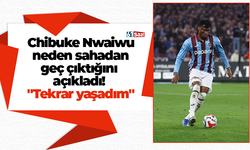 Chibuke Nwaiwu neden sahadan geç çıktığını açıkladı! "Tekrar yaşadım"