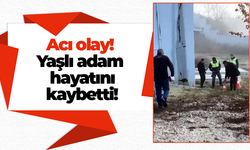 Acı olay! Yaşlı adam hayatını kaybetti!