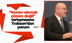 “Kemer sıkmak  çözüm değil”  tartışmasına  Trabzon’dan  yorum