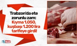 Trabzon'da ete zorunlu zam: Trabzon’da kıyma 1.050, kuşbaşı 1.200 lira tarifeye girdi!