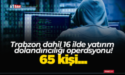 Trabzon dahil 16 ilde yatırım dolandırıcılığı operasyonu! 65 kişi...