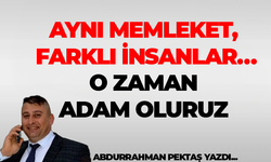 Abdurrahman Pektaş yazdı! AYNI MEMLEKET, FARKLI İNSANLAR… O ZAMAN ADAM OLURUZ
