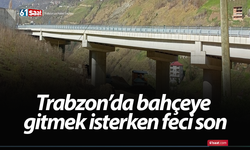 Trabzon’da bahçeye gitmek isterken feci son