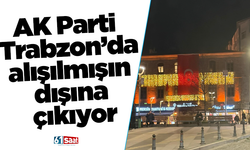 AK Parti Trabzon’da alışılmışın dışına çıkıyor