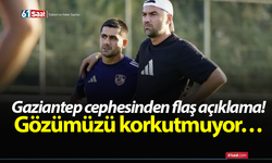 Gaziantep cephesinden flaş açıklama! Gözümüzü korkutmuyor…