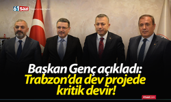 Başkan Genç açıkladı: Trabzon’da dev projede kritik devir!
