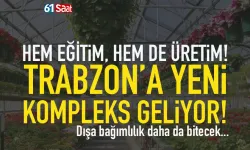 Hem üretim hem eğitim: Trabzon’a yeni kompleks geliyor…