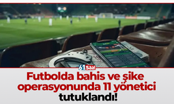 Futbolda bahis ve şike operasyonunda 11 yönetici tutuklandı!