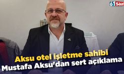 Aksu otel işletme sahibi Mustafa Aksu'dan sert açıklama