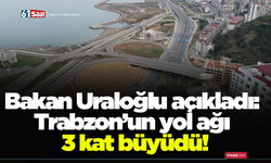 Bakan Uraloğlu açıkladı: Trabzon’un yol ağı 3 kat büyüdü!