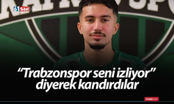 “Trabzonspor seni izliyor” diyerek kandırdılar