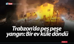 Trabzon’da peş peşe yangın: Bir ev küle döndü