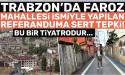 Trabzon Faroz Mahallesi ismiyle yapılan referanduma set tepki: Bu bir tiyatrodur...