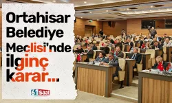 Ortahisar Belediye Meclisi'nde ilginç karar...