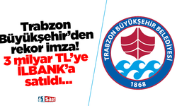 Trabzon Büyükşehir’den rekor imza! 3 milyar TL’ye İLBANK’a satıldı…