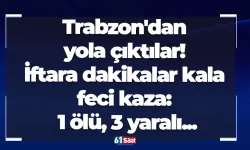 Trabzon'dan yola çıktılar! İftara dakikalar kala feci kaza: 1 ölü, 3 yaralı...