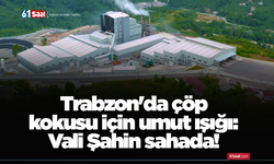 Trabzon'da çöp kokusu için umut ışığı: Vali Şahin sahada!