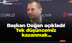 Başkan Doğan açıkladı! Tek düşüncemiz kazanmak...