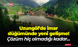 Uzungöl’de imar düğümünde yeni gelişme...