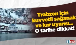 Trabzon için kuvvetli sağanak ve kar uyarısı... O tarihe dikkat!
