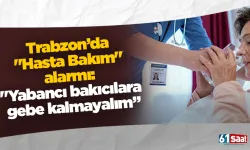 Trabzon’da "Hasta Bakım" alarmı: "Yabancı bakıcılara gebe kalmayalım”