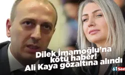 Dilek İmamoğlu’na kötü haber! Ali Kaya gözaltına alındı
