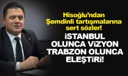 Şemdinli tartışmasına Hisoğlu da katıldı! İstanbul olunca vizyon, Trabzon olunca eleştiri!