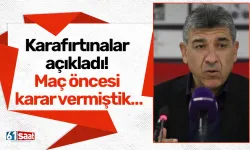 Karafırtınalar açıkladı! Maç öncesi karar vermiştik…