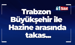 Trabzon Büyükşehir ile Hazine arasında takas...