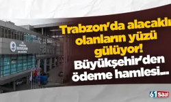 Trabzon'da alacaklı olanların yüzü gülüyor! Büyükşehir'den ödeme hamlesi...